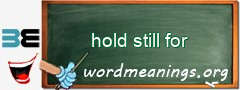 WordMeaning blackboard for hold still for